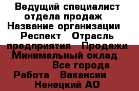 Ведущий специалист отдела продаж › Название организации ­ Респект › Отрасль предприятия ­ Продажи › Минимальный оклад ­ 20 000 - Все города Работа » Вакансии   . Ненецкий АО